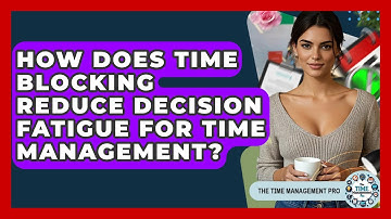 How Does Time Blocking Reduce Decision Fatigue For Time Management? - The Time Management Pro