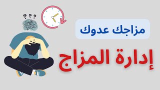 إدارة المزاج..مزاجك السبب في عدم انتاجيتك و تحقق اهدافك