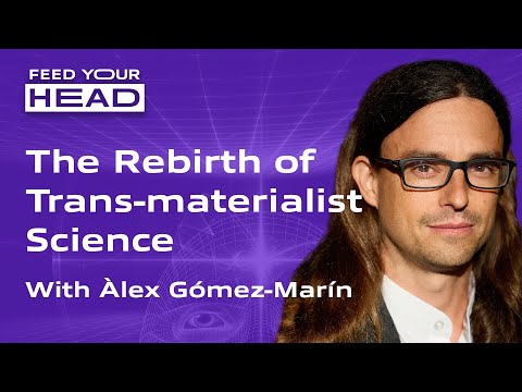 The Rebirth of Trans-Materialist Science | Dr. Alex Gomez-Marin | Feed Your Head