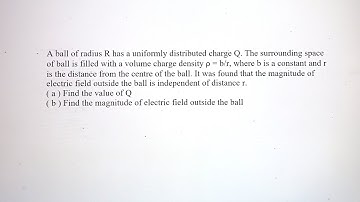 A ball of radius r has a uniformly distributed charge q. The surrounding space of ball is filled 