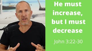 HE MUST INCREASE, BUT I MUST DECREASE | Gospel of John Series  #14 |  John 3:22-30