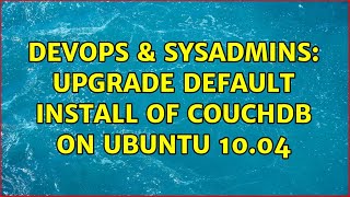 DevOps & SysAdmins: Upgrade default install of CouchDB on Ubuntu 10.04 (2 Solutions!!)