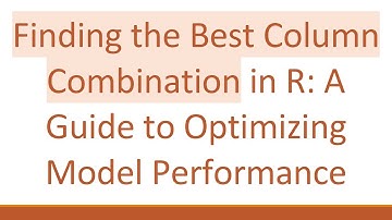 Finding the Best Column Combination in R: A Guide to Optimizing Model Performance