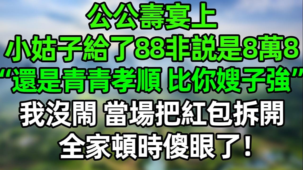 公公壽宴上 小姑子給了88的紅包非説是8萬8！“還是青青孝順，比你嫂子强多了”我沒閙 當場把紅包拆開，全家頓時傻眼了！#夜讀人生 #講故事  #幸福生活 #深夜淺讀 #深夜故事 #婆媳 #情感故事