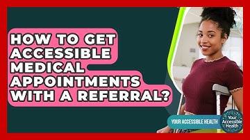 How To Get Accessible Medical Appointments With A Referral? - Your Accessible Health