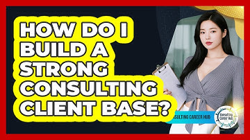 How Do I Build A Strong Consulting Client Base?