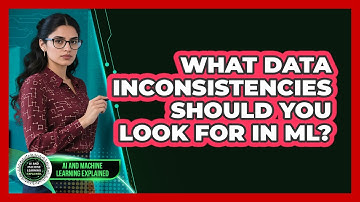 What Data Inconsistencies Should You Look For In ML? - AI and Machine Learning Explained