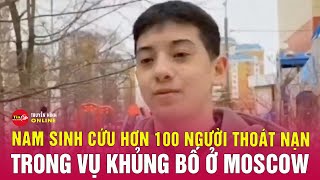 Vụ khủng bố ở Moscow: Cậu bé dũng cảm dẫn hơn 100 người đến nơi an toàn | Tin tức 24h mới nhất