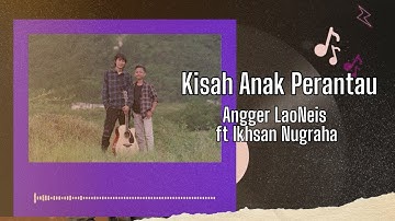 Kisah Anak Perantau - Angger LaoNeis ft Ikhsan Nugraha video lirik