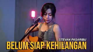 BELUM SIAP KEHILANGAN - STEVAN PASARIBU (ACOUSTIC COVER SASA TASIA)