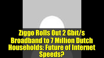 Ziggo Rolls Out 2 Gbit/s Broadband to 7 Million Dutch Households: Future of Internet Speeds?