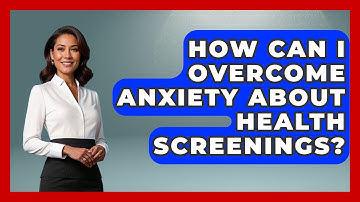 How Can I Overcome Anxiety About Health Screenings? - Millennial Health Hub