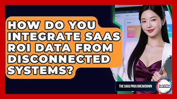 How Do You Integrate SaaS ROI Data From Disconnected Systems? - The SaaS Pros Breakdown