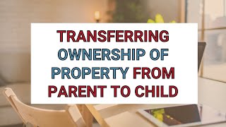 Is Transferring Ownership of Property from a Parent to a Child a Good Idea?