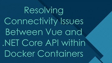 Resolving Connectivity Issues Between Vue and .NET Core API within Docker Containers