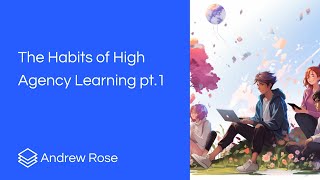 The Habits of High Agency Learning pt 1