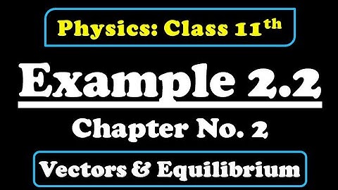 Example 2.2 Class 11 Physics (Vectors & Equilibrium)