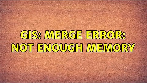 GIS: Merge Error: Not Enough Memory (2 Solutions!!)