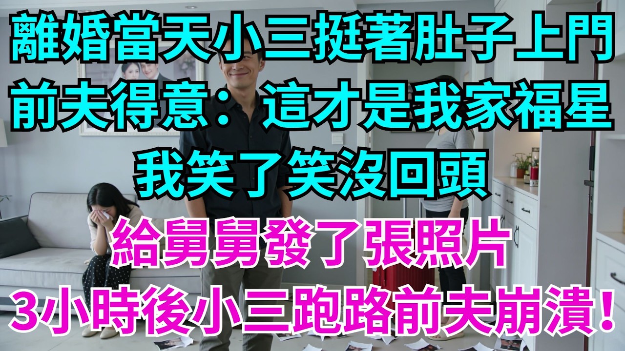 離婚當天，小三挺著肚子登堂入室。前夫得意：「這才是我家的福星！」 我笑了笑沒回頭，只給舅舅發了張照片。3小時後小三跑路，前夫崩潰！#婆媳日常#老公#家庭#生活#故事#情感
