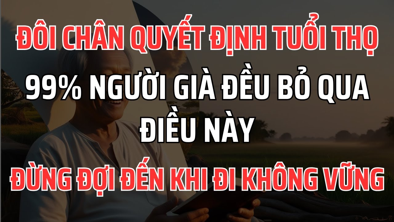 Outline Video Đôi chân quyết định tuổi thọ? Sự thật người già nào cũng cần biết. Bí quyết giúp chân khỏe, sống lâu