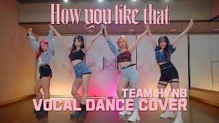 BLACKPINK(블랙핑크) - 'How You Like That' VOCAL DANCE COVER (보컬 댄스 커버) TEAM HYNB HAK ENTER