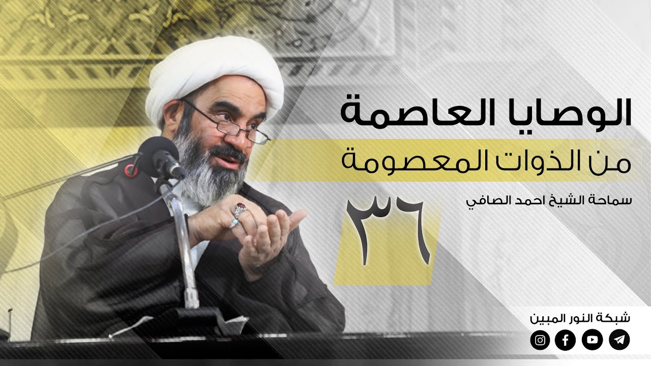 36 - الوصايا العاصمة من الذوات المعصومة - الشيخ احمد الصافي