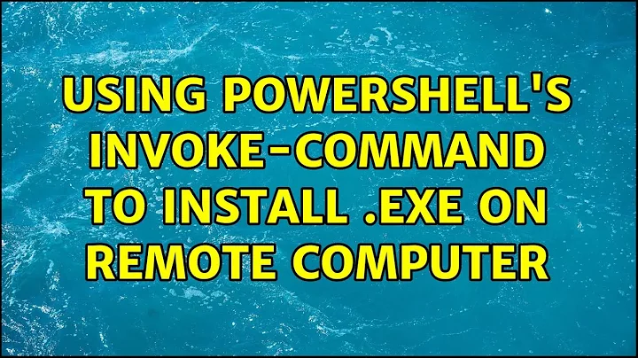 Using Powershell's Invoke-command to install .exe on remote computer (3 Solutions!!)