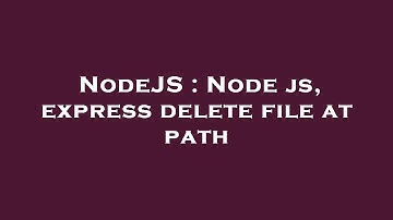 NodeJS : Node js, express delete file at path