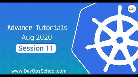 Kubernetes Advance Tutorials | Aug 2020 | Session 11