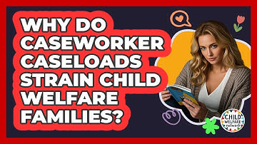 Why Do Caseworker Caseloads Strain Child Welfare Families? - Child Welfare Network