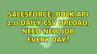 Salesforce: Bulk API 2.0 Daily CSV upload, need new job every day