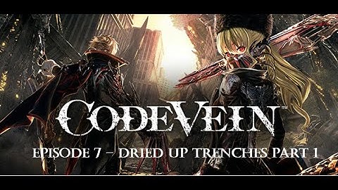 Code Vein - Louis Story and Dried Up Trenches Part 1 - Walkthrough and Gameplay Episode 7