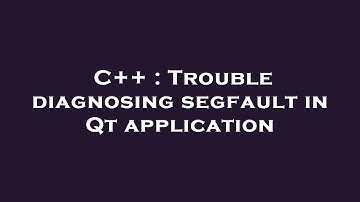 C++ : Trouble diagnosing segfault in Qt application