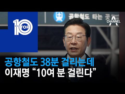 공항철도 38분 걸리는데…이재명 “10여 분 걸린다” | 뉴스TOP 10