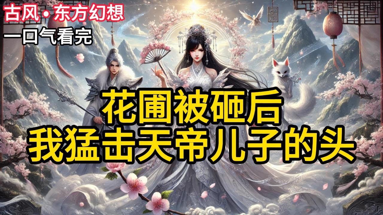 【完结】我是天上掌管花草树木的女仙。这日天界太子带回一位女子，说是他凡间历劫的妻。据说那女子身份还不一般，不知是什么妖魔鬼怪的后裔。《花圃被砸后，我猛击天帝儿子的头》#有声小说 #小说 N085