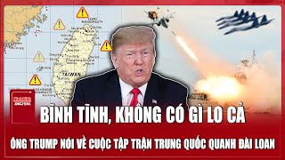 Ông Trump Bình Tĩnh Bất Thường Trước Tập Trận Khủng Của Trung Quốc Quanh Đài Loan Trung Quốc