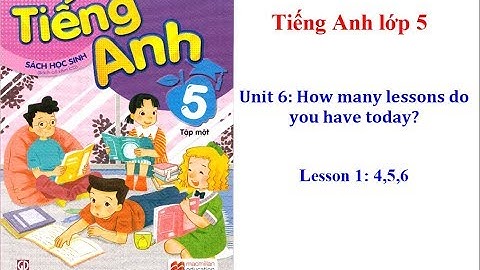 Unit 6: How many lessons do you have today? - Lesson 1: 4,5,6