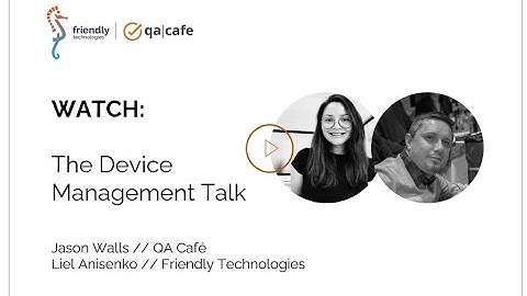 All Things Device Management with Jason Walls (QA Cafe) & Liel Anisenko (Friendly Technologies)