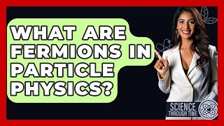 What Are Fermions In Particle Physics? - Science Through Time
