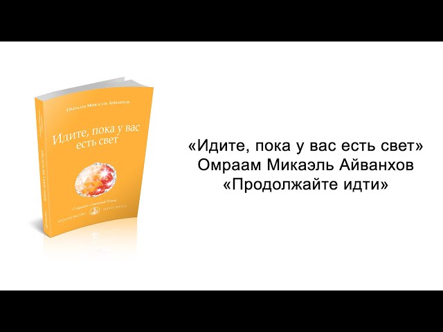 Продолжайте идти. Идите, пока у вас есть свет. Омраам Микаэль Айванхов