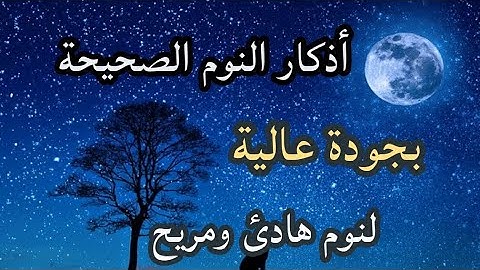 أذكار النوم الصحيحة: حصن نفسك وتمتع بالهدوء والطمأنينة وراحة القلب قبل نومك مكتوبة ومقروءة
