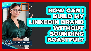 How Can I Build My LinkedIn Brand Without Sounding Boastful? - Get Linked Together