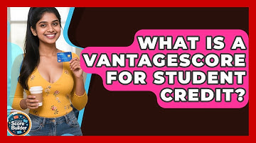 What Is A VantageScore For Student Credit? - Student Score Builder