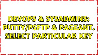 Celebrity DevOps & SysAdmins: PuTTY/PSFTP & Pageant. Select particular key Wealth