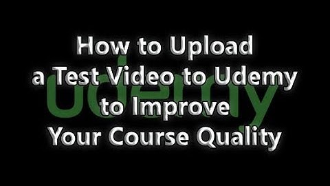 How to Upload a Test Video to Udemy to Improve Your Course Quality