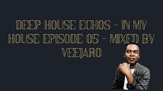 DEEP HOUSE ECHOS - IN MY HOUSE EPISODE 05