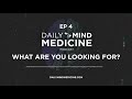 Daily Mind Medicine Ep4: What Are You Looking For?