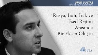 Ufuk Ulutaş | Rusya, İran, Irak ve Esed Rejimi Arasında Bir Eksen Oluştu