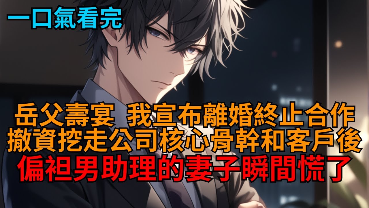 【爽文】岳父壽宴上，我宣布離婚終止合作，撤資挖走公司核心骨幹和客戶，偏袒男助理的妻子瞬間慌了。    #爽文 #作死 #報復 #世情 #打臉 #狗血 #逆袭 #小说推荐 #一口气看完