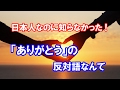 日本人なのに知らなかった「ありがとうの」の反対語なんて